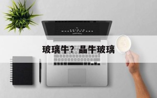 玻璃牛？晶牛玻璃
