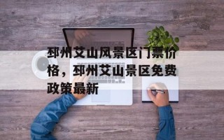 邳州艾山风景区门票价格，邳州艾山景区免费政策最新
