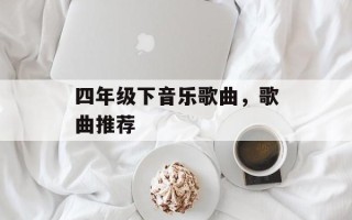 四年级下音乐歌曲，歌曲推荐