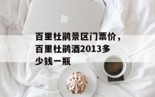 百里杜鹃景区门票价，百里杜鹃酒2013多少钱一瓶