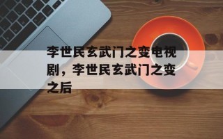 李世民玄武门之变电视剧，李世民玄武门之变之后