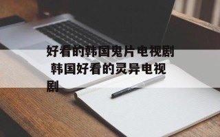 好看的韩国鬼片电视剧 韩国好看的灵异电视剧