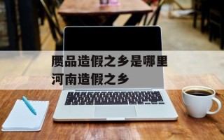 赝品造假之乡是哪里 河南造假之乡