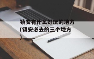 镇安有什么好玩的地方(镇安必去的三个地方)