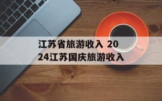 江苏省旅游收入 2024江苏国庆旅游收入
