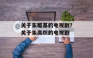 关于朱瞻基的电视剧？关于朱高炽的电视剧
