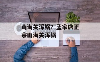 山海关浑锅？孟家店正宗山海关浑锅