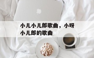 小儿小儿郎歌曲，小呀小儿郎的歌曲