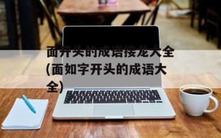 面开头的成语接龙大全(面如字开头的成语大全)