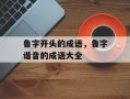 鲁字开头的成语，鲁字谐音的成语大全
