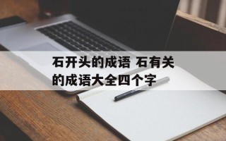 石开头的成语 石有关的成语大全四个字