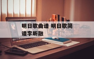明日歌曲谱 明日歌简谱李昕融