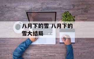 八月下的雪 八月下的雪大结局