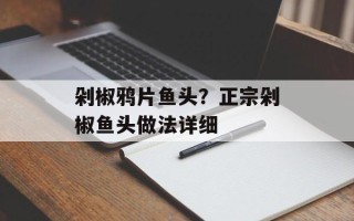 剁椒鸦片鱼头？正宗剁椒鱼头做法详细