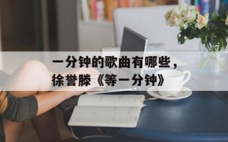 一分钟的歌曲有哪些，徐誉滕《等一分钟》