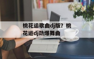 桃花运歌曲dj版？桃花运dj劲爆舞曲