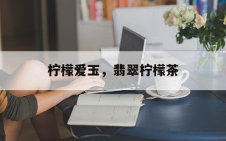 柠檬爱玉，翡翠柠檬茶