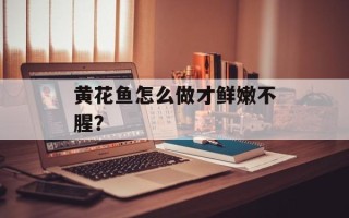 黄花鱼怎么做才鲜嫩不腥？