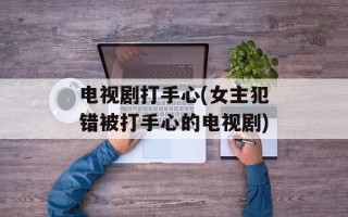 电视剧打手心(女主犯错被打手心的电视剧)