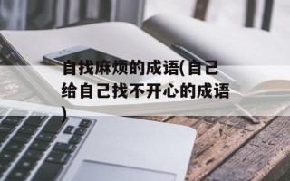 自找麻烦的成语(自己给自己找不开心的成语)