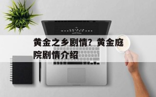 黄金之乡剧情？黄金庭院剧情介绍
