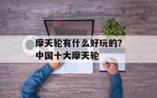 摩天轮有什么好玩的？中国十大摩天轮