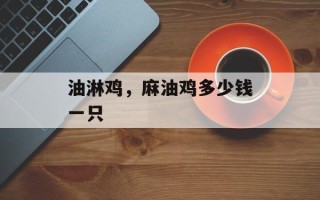 油淋鸡，麻油鸡多少钱一只