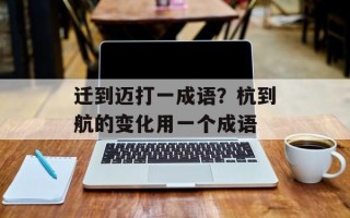 迁到迈打一成语？杭到航的变化用一个成语
