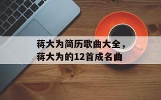 蒋大为简历歌曲大全，蒋大为的12首成名曲
