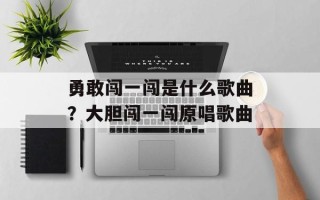 勇敢闯一闯是什么歌曲？大胆闯一闯原唱歌曲