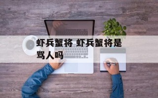 虾兵蟹将 虾兵蟹将是骂人吗