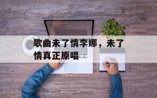 歌曲未了情李娜，未了情真正原唱