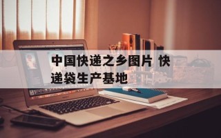 中国快递之乡图片 快递袋生产基地