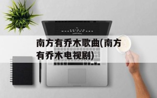 南方有乔木歌曲(南方有乔木电视剧)