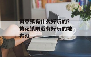黄草镇有什么好玩的？黄花镇附近有好玩的地方没