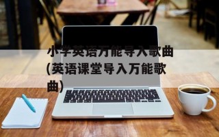 小学英语万能导入歌曲(英语课堂导入万能歌曲)