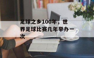 足球之乡100年，世界足球比赛几年举办一次