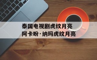 泰国电视剧虎纹月亮 阿卡盼·纳玛虎纹月亮