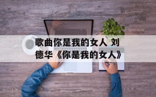 歌曲你是我的女人 刘德华《你是我的女人》