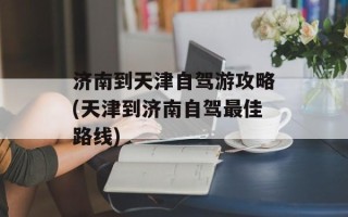 济南到天津自驾游攻略(天津到济南自驾最佳路线)