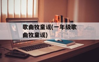 歌曲牧童谣(一年级歌曲牧童谣)