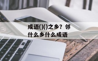 成语()()之乡？邻什么乡什么成语