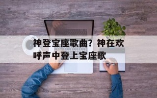 神登宝座歌曲？神在欢呼声中登上宝座歌