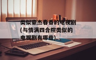 类似豪杰春香的电视剧(与情满四合院类似的电视剧有哪些)