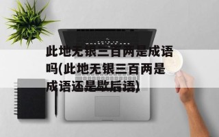 此地无银三百两是成语吗(此地无银三百两是成语还是歇后语)