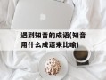 遇到知音的成语(知音用什么成语来比喻)