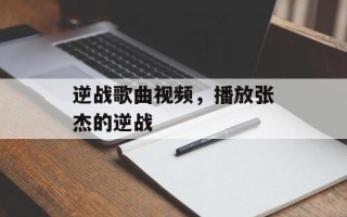 逆战歌曲视频，播放张杰的逆战