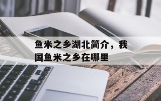 鱼米之乡湖北简介，我国鱼米之乡在哪里