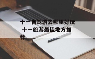十一自驾游去哪里好玩 十一旅游最佳地方推荐