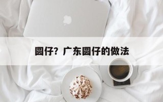 圆仔？广东圆仔的做法